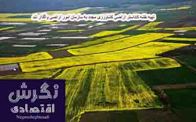 تهیه نقشه کاداستر اراضی کشاورزی مجدد به سازمان امور اراضی واگذار شد
