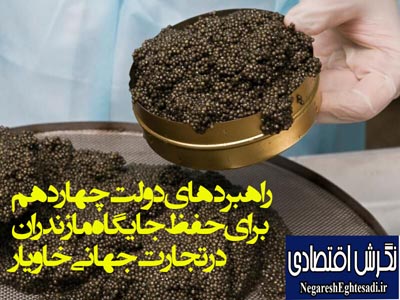راهبردهای دولت چهاردهم برای حفظ جایگاه مازندران در تجارت جهانی خاویار