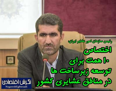 اختصاص ۱۰ همت برای توسعه زیرساخت ­ها در مناطق عشایری کشور