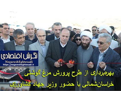بهره‌برداری از طرح پرورش مرغ گوشتی خراسان‌شمالی با حضور وزیر جهاد کشاورزی