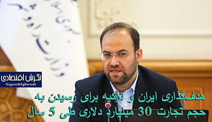 هدف‌گذاری ایران و ترکیه برای رسیدن به حجم تجارت ۳۰ میلیارد دلاری طی ۵ سال