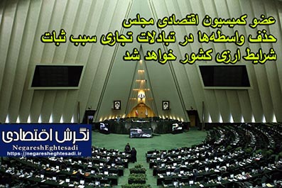 عضو کمیسیون اقتصادی مجلس: حذف واسطه‌ها در تبادلات تجاری سبب ثبات شرایط ارزی کشور خواهد شد