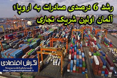 رشد ۶ درصدی صادرات به اروپا؛ آلمان اولین شریک تجاری