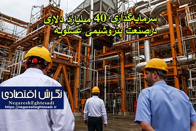 سرمایه‌گذاری ۴۰ میلیارد دلاری درصنعت پتروشیمی عسلویه