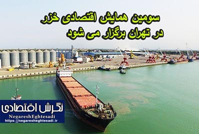 سومین همایش اقتصادی خزر در تهران برگزار می شود