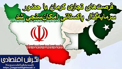 فرصت‌های تجاری کرمان با حضور سرمایه‌گذار پاکستانی امکان‌سنجی شد