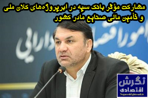مشارکت مؤثر بانک سپه در ابرپروژه‌های کلان ملی و تأمین مالی صنایع مادر کشور