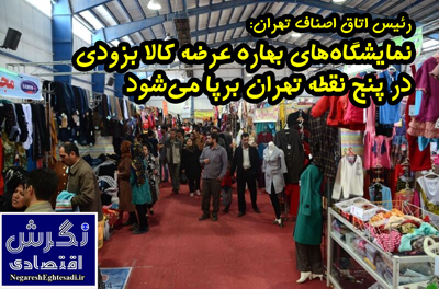 نمایشگاه‌های بهاره عرضه کالا بزودی در پنج نقطه تهران برپا می شود