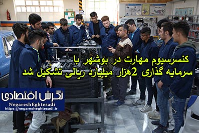 کنسرسیوم مهارت در بوشهر با سرمایه گذاری ۲هزار میلیارد ریالی تشکیل شد