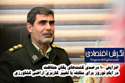 افزایش ۱۰۰ درصدی گشت‌های یگان حفاظت در ایام نوروز برای مقابله با تغییر کاربری اراضی کشاورزی