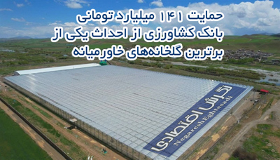 حمایت ۱۴۱ میلیارد تومانی بانک کشاورزی از احداث یکی از برترین گلخانه‌های خاورمیانه
