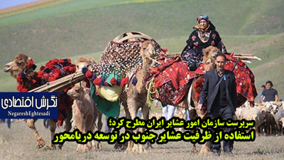 سرپرست سازمان امور عشایر ایران مطرح کرد؛ استفاده از ظرفیت عشایر جنوب در توسعه دریامحور
