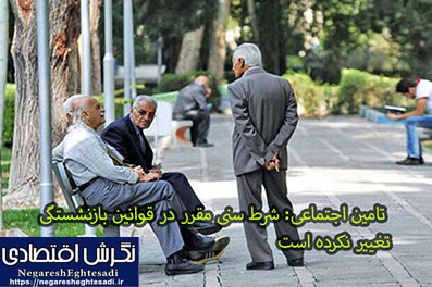 تامین اجتماعی: شرط سنی مقرر در قوانین بازنشستگی تغییر نکرده است