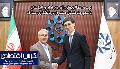 توسعه همکاری‌های راهبردی ایران و ازبکستان با محوریت تشکیل صندوق سرمایه‌گذاری مشترک