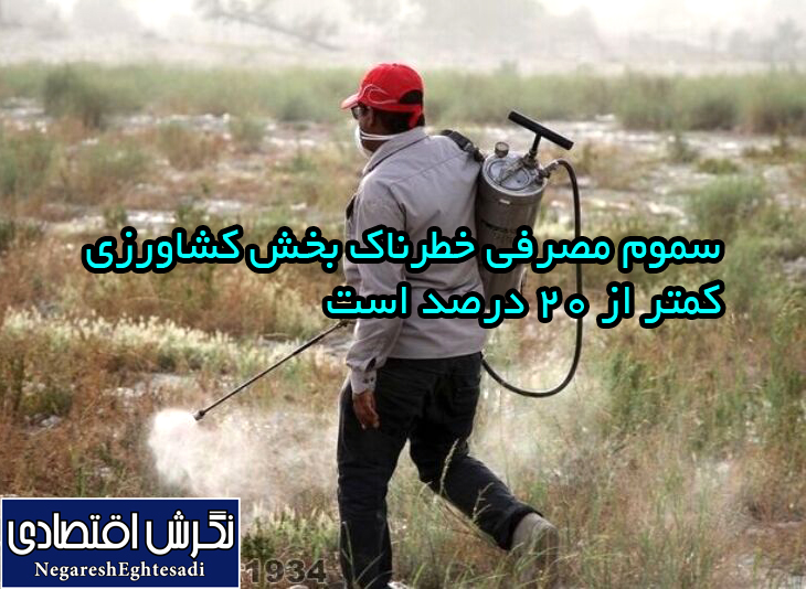 سموم مصرفی خطرناک بخش کشاورزی کمتر از ۲۰ درصد است