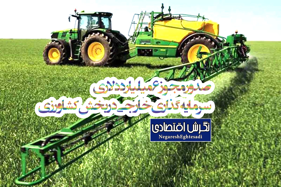 صدور مجوز ۶ میلیارد دلاری سرمایه‌گذاری خارجی در بخش کشاورزی