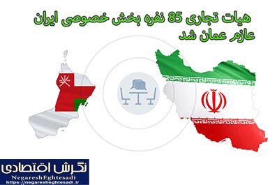 هیات تجاری ۸۵ نفره بخش خصوصی ایران عازم عمان شد
