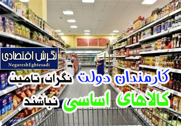 کارمندان دولت نگران تامین کالاهای اساسی نباشند