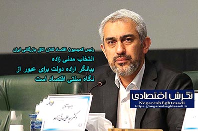 انتخاب مدنی زاده بیانگر اراده دولت برای عبور از نگاه سنتی اقتصاد است