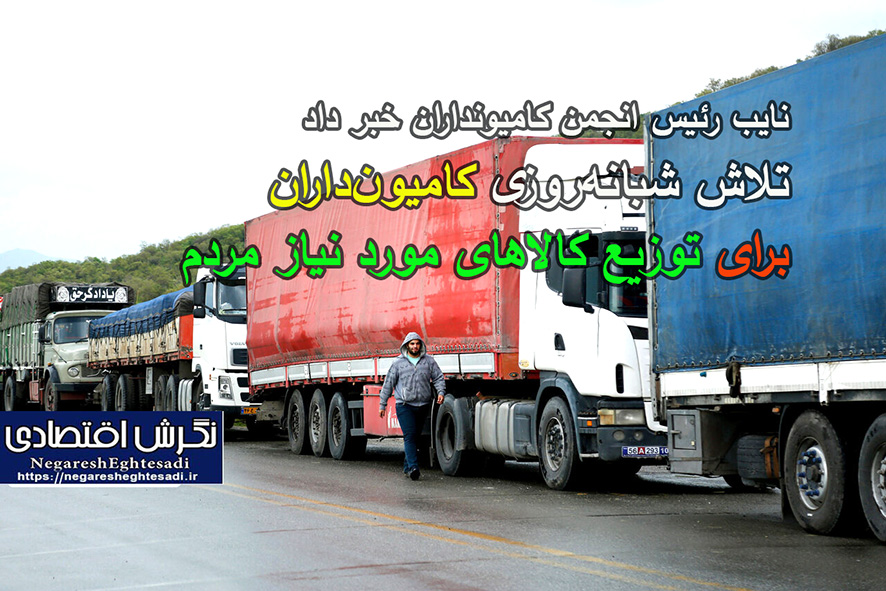 تلاش شبانه‌روزی کامیون‌داران برای توزیع کالاهای مورد نیاز مردم
