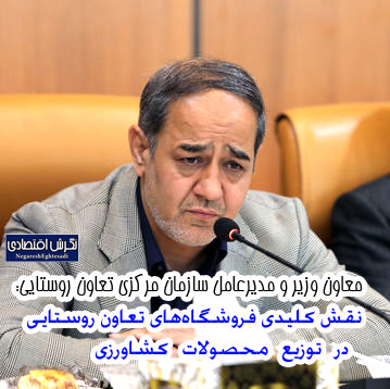معاون وزیر و مدیرعامل سازمان مرکزی تعاون روستایی: نقش کلیدی فروشگاه‌های تعاون روستایی در توزیع محصولات کشاورزی