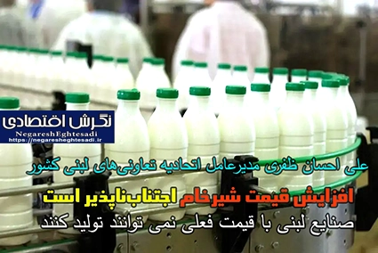 افزایش قیمت شیرخام اجتناب‌ناپذیر است  صنایع لبنی با قیمت فعلی نمی توانند تولید کنند