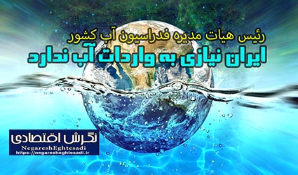 رئیس هیات مدیره فدراسیون آب کشور: ایران نیازی به واردات آب ندارد